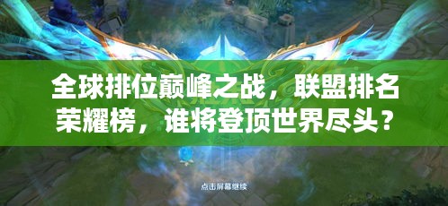 全球排位巔峰之戰(zhàn)，聯(lián)盟排名榮耀榜，誰(shuí)將登頂世界盡頭？