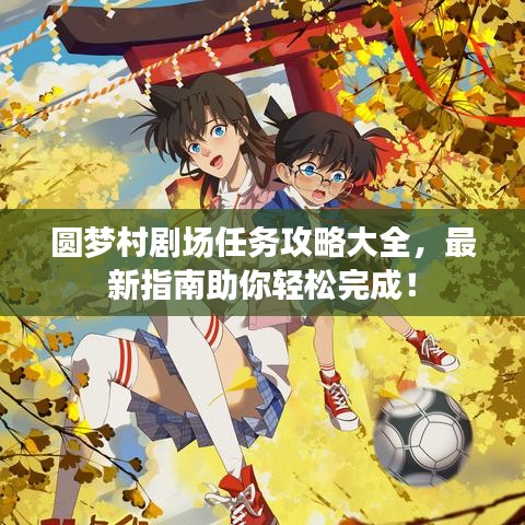 圓夢村劇場任務攻略大全，最新指南助你輕松完成！