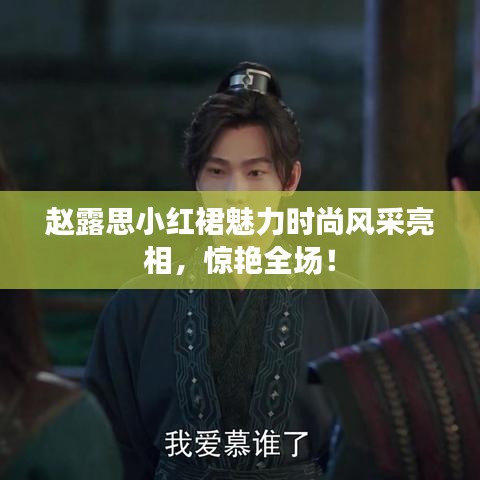 趙露思小紅裙魅力時尚風(fēng)采亮相，驚艷全場！