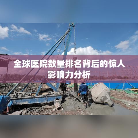 全球醫(yī)院數量排名背后的驚人影響力分析