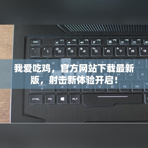 我愛吃雞，官方網(wǎng)站下載最新版，射擊新體驗(yàn)開啟！