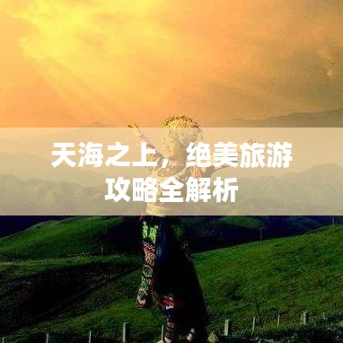 天海之上，絕美旅游攻略全解析