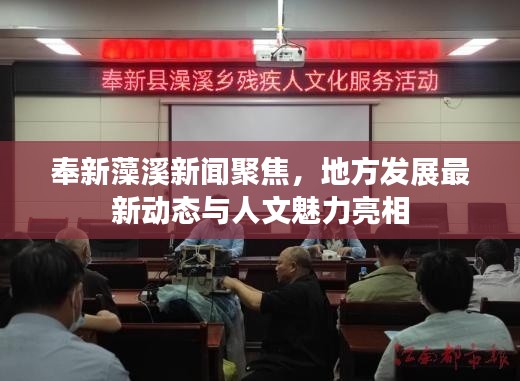 奉新藻溪新聞聚焦，地方發(fā)展最新動(dòng)態(tài)與人文魅力亮相