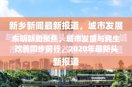 東明新聞聚焦，城市發(fā)展與民生改善同步前行，2020年最新頭條報道