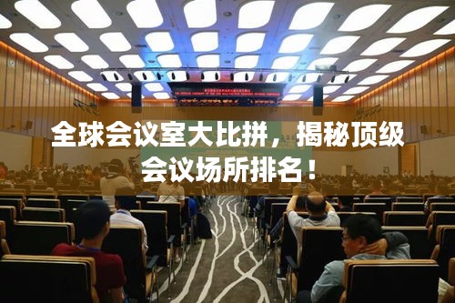 全球會(huì)議室大比拼，揭秘頂級(jí)會(huì)議場(chǎng)所排名！