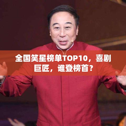 全國笑星榜單TOP10，喜劇巨匠，誰登榜首？