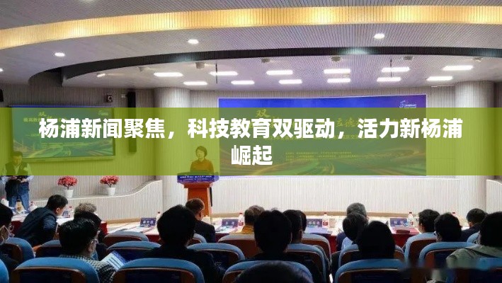 楊浦新聞聚焦，科技教育雙驅(qū)動，活力新楊浦崛起