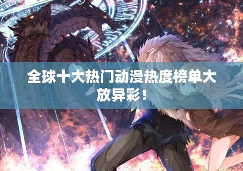 全球十大熱門(mén)動(dòng)漫熱度榜單大放異彩！