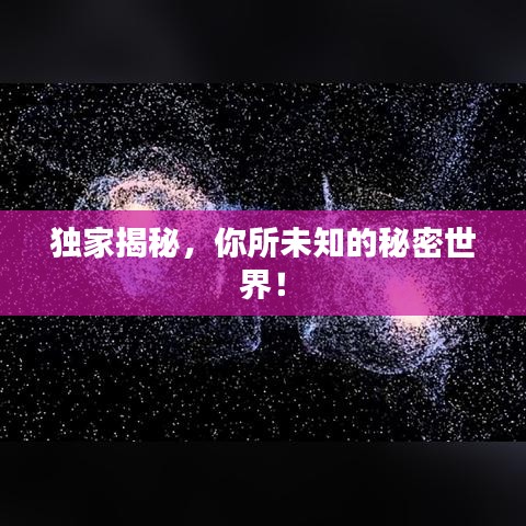 獨(dú)家揭秘，你所未知的秘密世界！