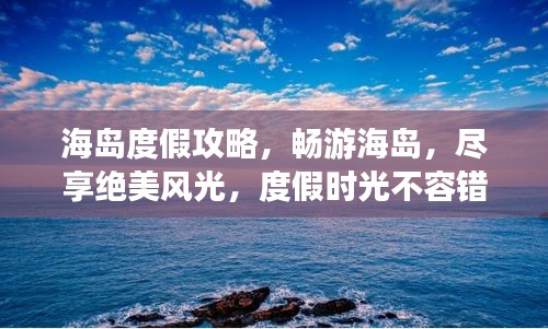 海島度假攻略，暢游海島，盡享絕美風(fēng)光，度假時(shí)光不容錯(cuò)過(guò)！