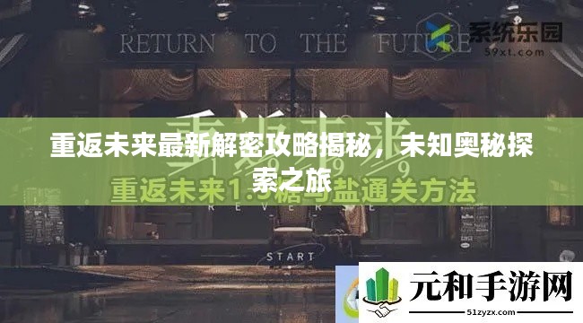 重返未來最新解密攻略揭秘，未知奧秘探索之旅