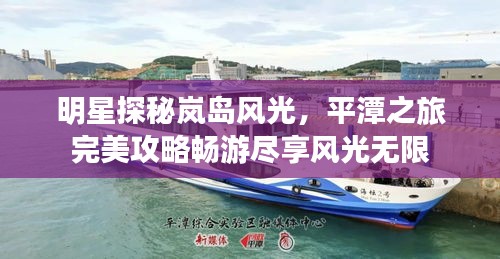 明星探秘嵐島風(fēng)光，平潭之旅完美攻略暢游盡享風(fēng)光無限