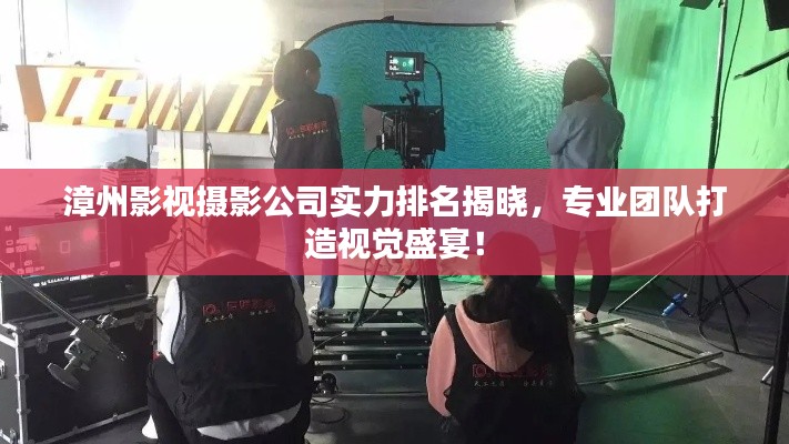 漳州影視攝影公司實力排名揭曉，專業(yè)團(tuán)隊打造視覺盛宴！