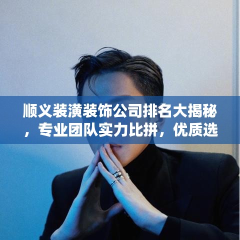 順義裝潢裝飾公司排名大揭秘，專業(yè)團(tuán)隊實力比拼，優(yōu)質(zhì)選擇一網(wǎng)打盡！