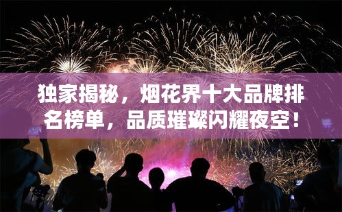 獨(dú)家揭秘，煙花界十大品牌排名榜單，品質(zhì)璀璨閃耀夜空！