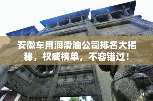 安徽車用潤滑油公司排名大揭秘，權(quán)威榜單，不容錯過！