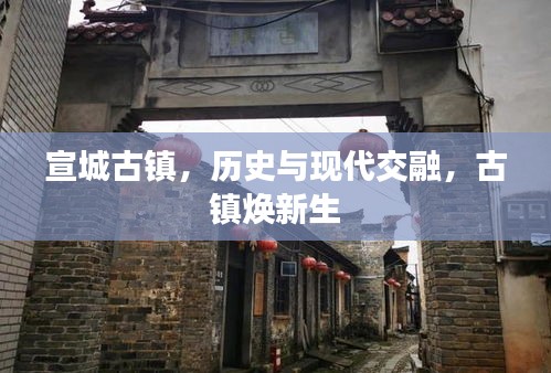 宣城古鎮(zhèn)，歷史與現代交融，古鎮(zhèn)煥新生