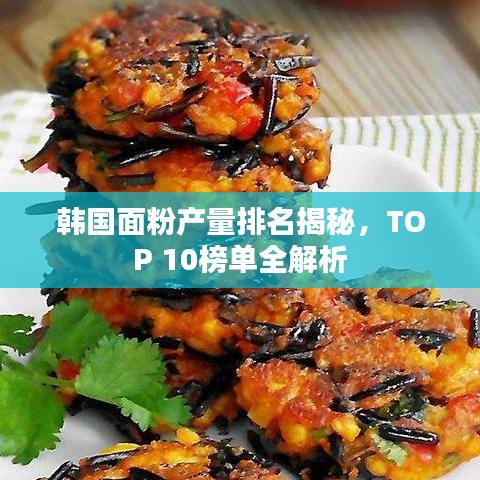 韓國(guó)面粉產(chǎn)量排名揭秘，TOP 10榜單全解析