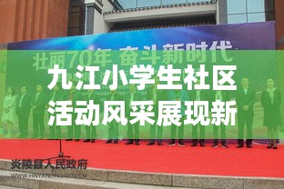 九江小學(xué)生社區(qū)活動風(fēng)采展現(xiàn)新時代風(fēng)采新聞頭條