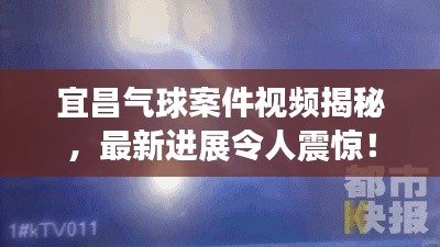 宜昌氣球案件視頻揭秘，最新進(jìn)展令人震驚！