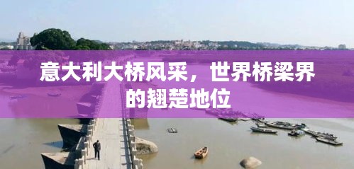 意大利大橋風(fēng)采，世界橋梁界的翹楚地位