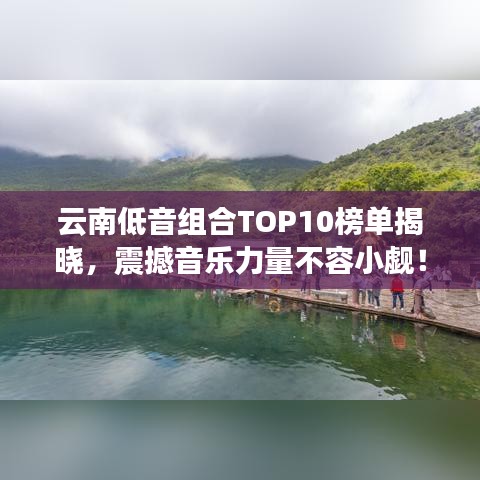 云南低音組合TOP10榜單揭曉，震撼音樂力量不容小覷！