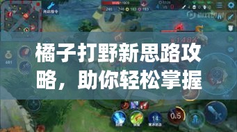 橘子打野新思路攻略，助你輕松掌握戰(zhàn)場(chǎng)節(jié)奏！