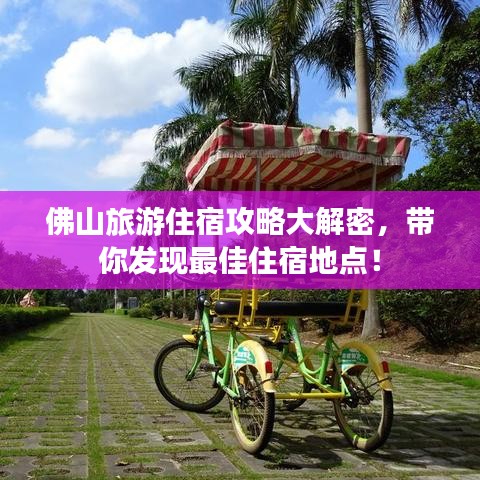 佛山旅游住宿攻略大解密，帶你發(fā)現(xiàn)最佳住宿地點！