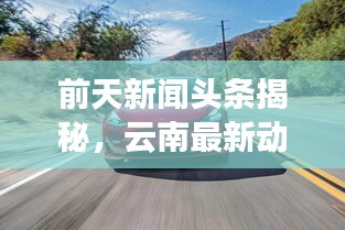 前天新聞頭條揭秘，云南最新動態(tài)速遞