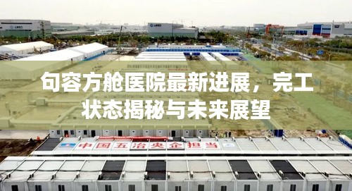 句容方艙醫(yī)院最新進(jìn)展，完工狀態(tài)揭秘與未來展望
