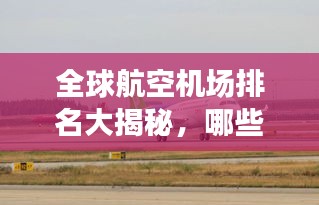 全球航空機(jī)場排名大揭秘，哪些機(jī)場榮登榜首？