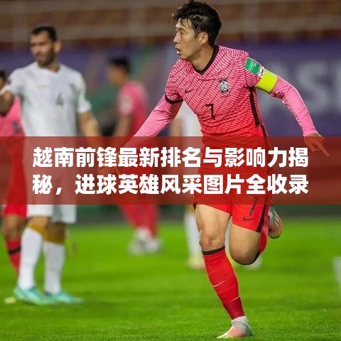 越南前鋒最新排名與影響力揭秘，進(jìn)球英雄風(fēng)采圖片全收錄