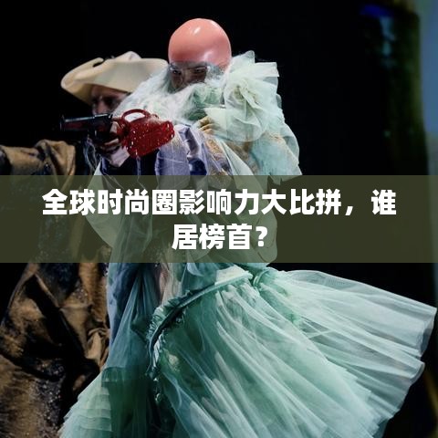 全球時(shí)尚圈影響力大比拼，誰(shuí)居榜首？