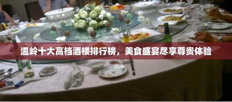 溫嶺十大高檔酒樓排行榜，美食盛宴盡享尊貴體驗