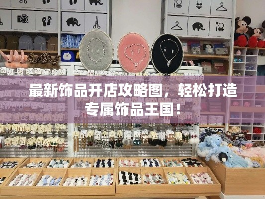 最新飾品開店攻略圖，輕松打造專屬飾品王國！