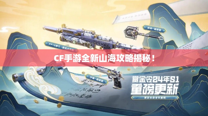 CF手游全新山海攻略揭秘！