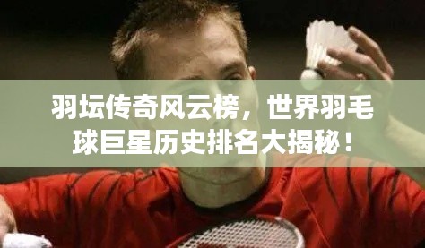 羽壇傳奇風(fēng)云榜，世界羽毛球巨星歷史排名大揭秘！