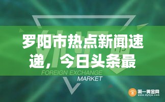 羅陽(yáng)市熱點(diǎn)新聞速遞，今日頭條最新消息匯總