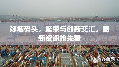 郯城碼頭，繁榮與創(chuàng)新交匯，最新資訊搶先看