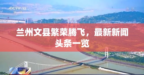 蘭州文縣繁榮騰飛，最新新聞?lì)^條一覽