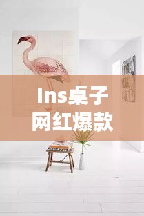 Ins桌子網(wǎng)紅爆款大揭秘，探索最新時尚家具的魅力