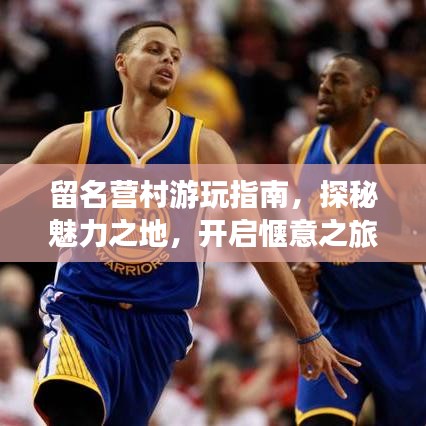 留名營(yíng)村游玩指南，探秘魅力之地，開啟愜意之旅！