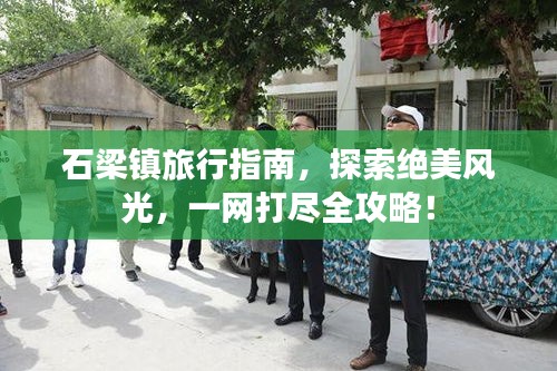 石梁鎮(zhèn)旅行指南，探索絕美風(fēng)光，一網(wǎng)打盡全攻略！