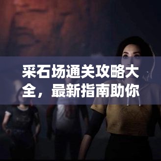 采石場通關(guān)攻略大全，最新指南助你輕松過關(guān)！