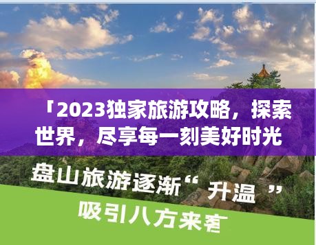 「2023獨家旅游攻略，探索世界，盡享每一刻美好時光」