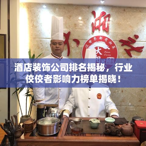酒店裝飾公司排名揭秘，行業(yè)佼佼者影響力榜單揭曉！