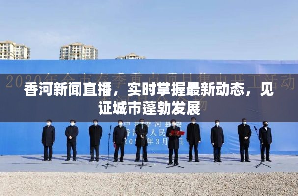 香河新聞直播，實(shí)時(shí)掌握最新動(dòng)態(tài)，見證城市蓬勃發(fā)展