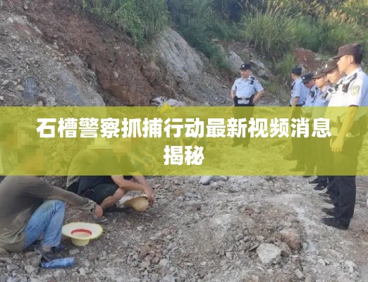 石槽警察抓捕行動最新視頻消息揭秘