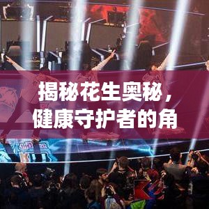 揭秘花生奧秘，健康守護者的角色——花生的作用與影響