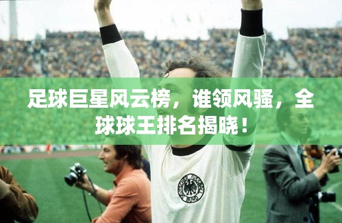 足球巨星風(fēng)云榜，誰領(lǐng)風(fēng)騷，全球球王排名揭曉！